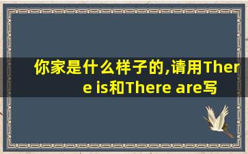 你家是什么样子的,请用There is和There are写